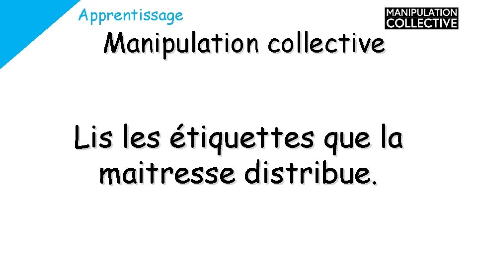 Apprentissage Manipulation collective Lis les étiquettes que la maitresse distribue. 