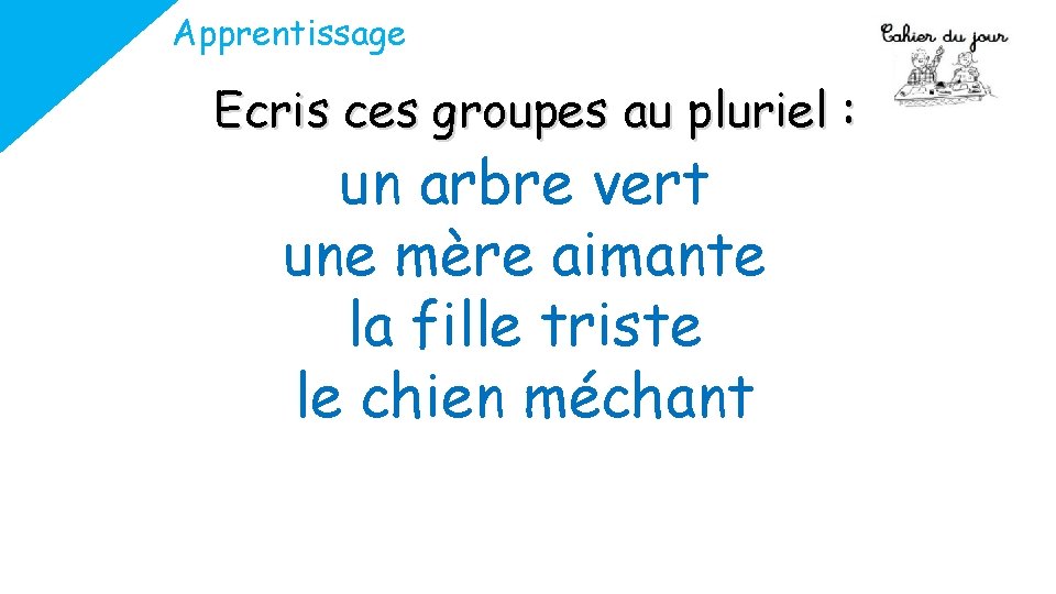 Apprentissage Ecris ces groupes au pluriel : un arbre vert une mère aimante la