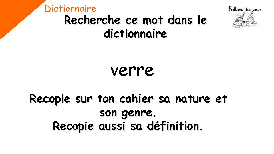 Dictionnaire Recherche ce mot dans le dictionnaire verre Recopie sur ton cahier sa nature