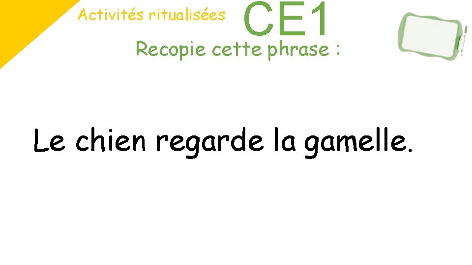 CE 1 Recopie cette phrase : Activités ritualisées Le chien regarde la gamelle. CE 1 Recopie cette phrase : Activités ritualisées Le chien regarde la gamelle.