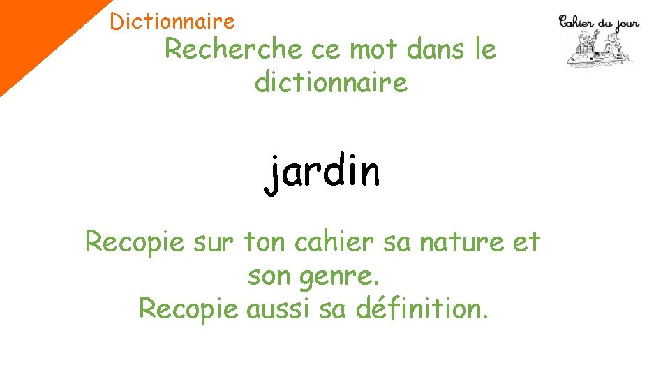 Dictionnaire Recherche ce mot dans le dictionnaire jardin Recopie sur ton cahier sa nature