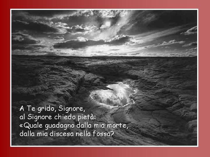 A Te grido, Signore, al Signore chiedo pietà: «Quale guadagno dalla mia morte, dalla