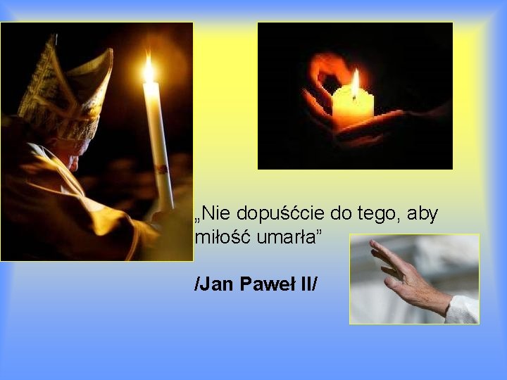 „Nie dopuśćcie do tego, aby miłość umarła” /Jan Paweł II/ 