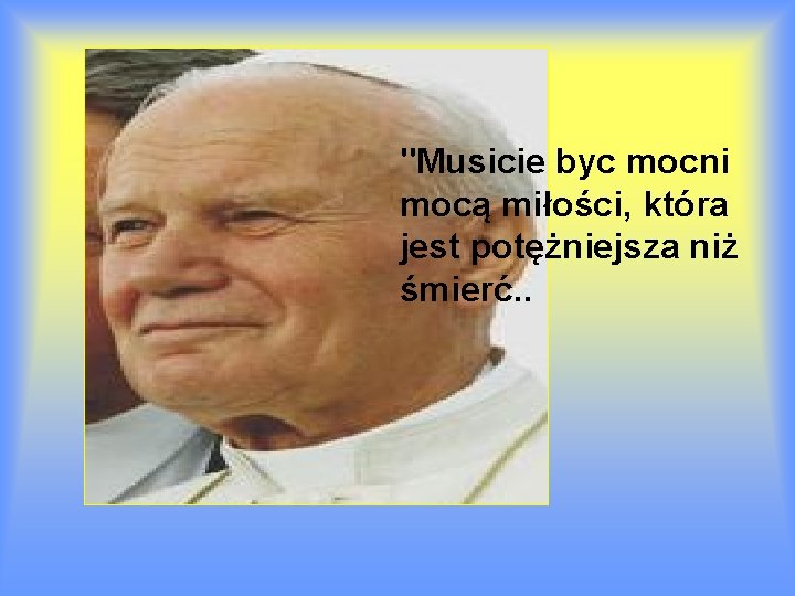 "Musicie byc mocni mocą miłości, która jest potężniejsza niż śmierć. . 