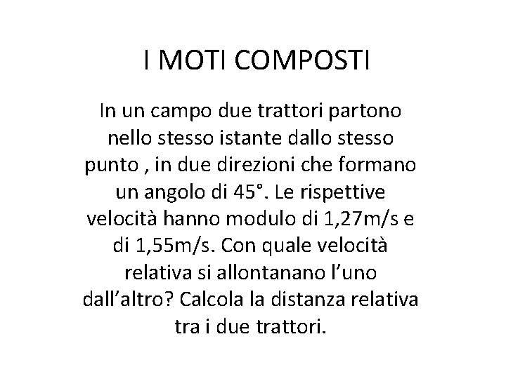 I MOTI COMPOSTI In un campo due trattori partono nello stesso istante dallo stesso I MOTI COMPOSTI In un campo due trattori partono nello stesso istante dallo stesso