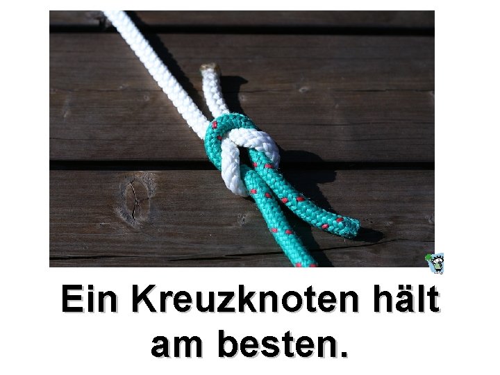 Ein Kreuzknoten hält am besten. 