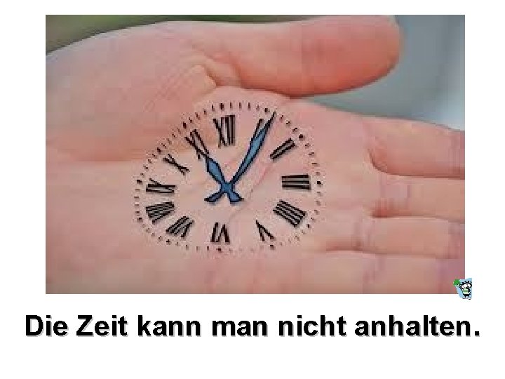 Die Zeit kann man nicht anhalten. 