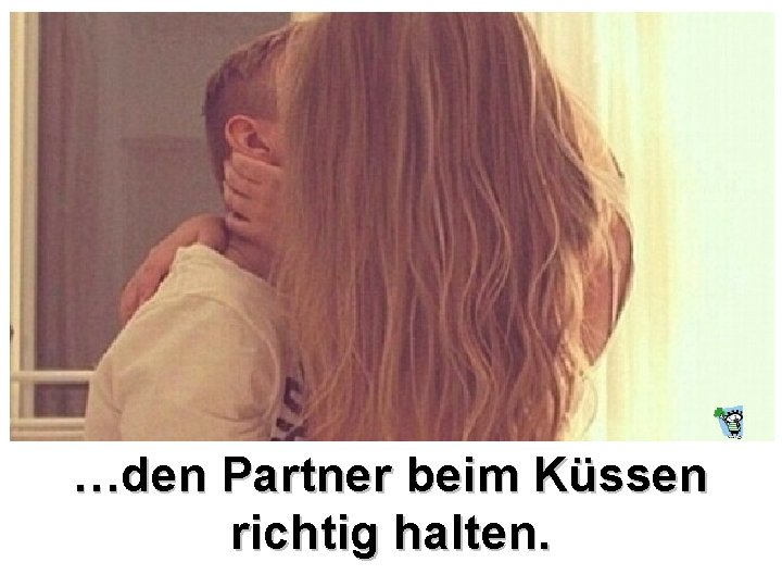 …den Partner beim Küssen richtig halten. 