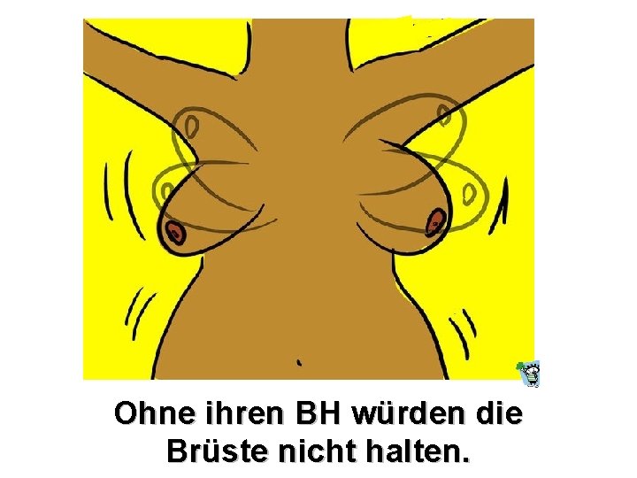 Ohne ihren BH würden die Brüste nicht halten. 