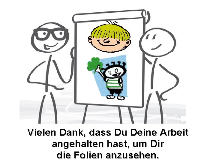 Vielen Dank, dass Du Deine Arbeit angehalten hast, um Dir die Folien anzusehen. 