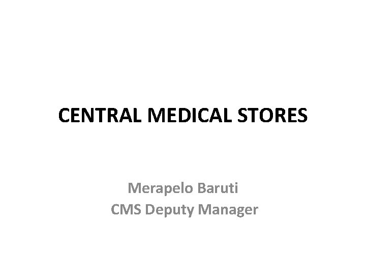 CENTRAL MEDICAL STORES Merapelo Baruti CMS Deputy Manager 