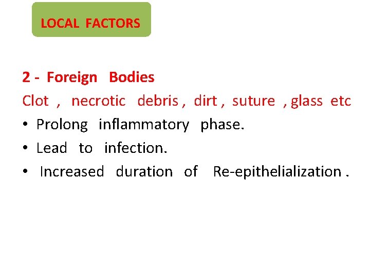 LOCAL FACTORS 2 - Foreign Bodies Clot , necrotic debris , dirt , suture