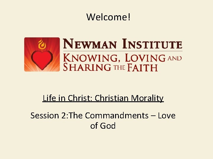 Welcome! Life in Christ: Christian Morality Session 2: The Commandments – Love of God