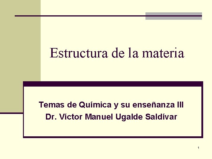 Estructura de la materia Temas de Química y su enseñanza III Dr. Víctor Manuel