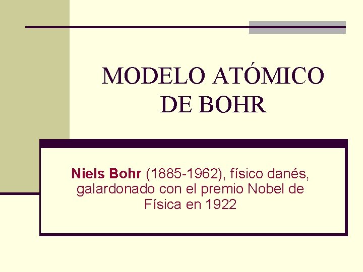 MODELO ATÓMICO DE BOHR Niels Bohr (1885 -1962), físico danés, galardonado con el premio
