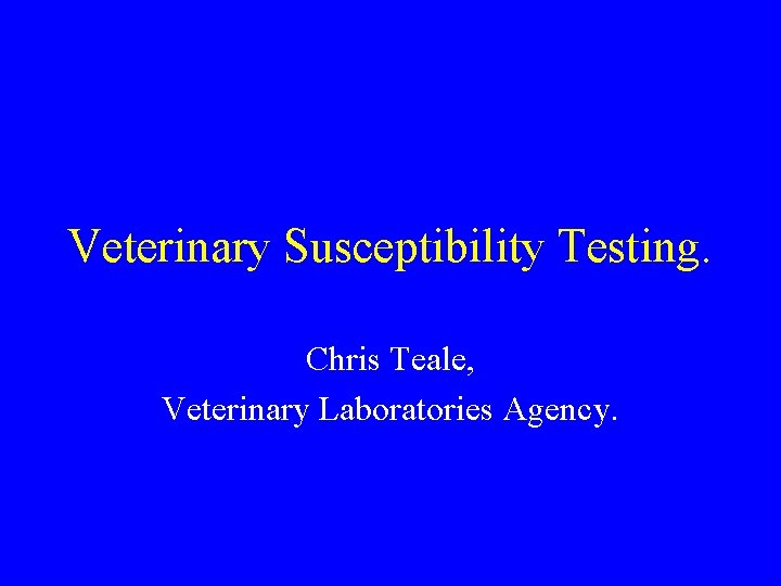 Veterinary Susceptibility Testing. Chris Teale, Veterinary Laboratories Agency. 