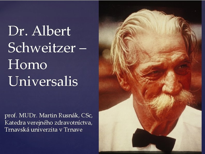 Dr. Albert Schweitzer – Homo Universalis prof. MUDr. Martin Rusnák, CSc, Katedra verejného zdravotníctva,