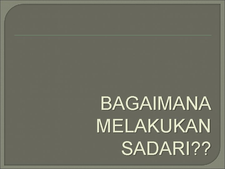 BAGAIMANA MELAKUKAN SADARI? ? 