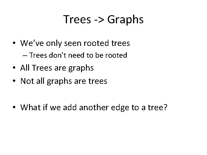 Trees -> Graphs • We’ve only seen rooted trees – Trees don’t need to