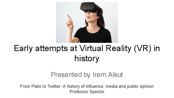 Early attempts at Virtual Reality (VR) in history Presented by Irem Alkut From Plato