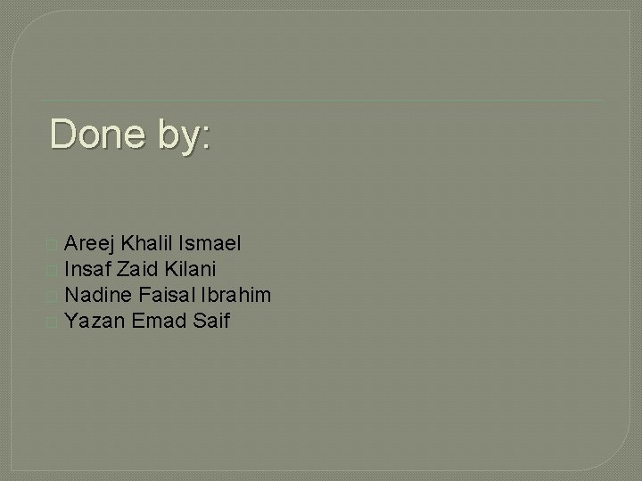 Done by: Areej Khalil Ismael � Insaf Zaid Kilani � Nadine Faisal Ibrahim �