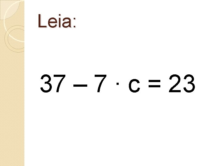 Leia: 37 – 7 ∙ c = 23 