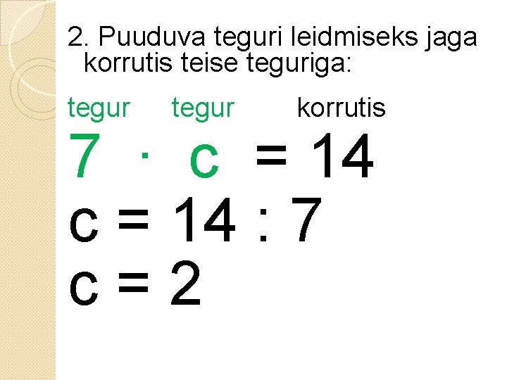 2. Puuduva teguri leidmiseks jaga korrutis teise teguriga: tegur korrutis 7 ∙ c =