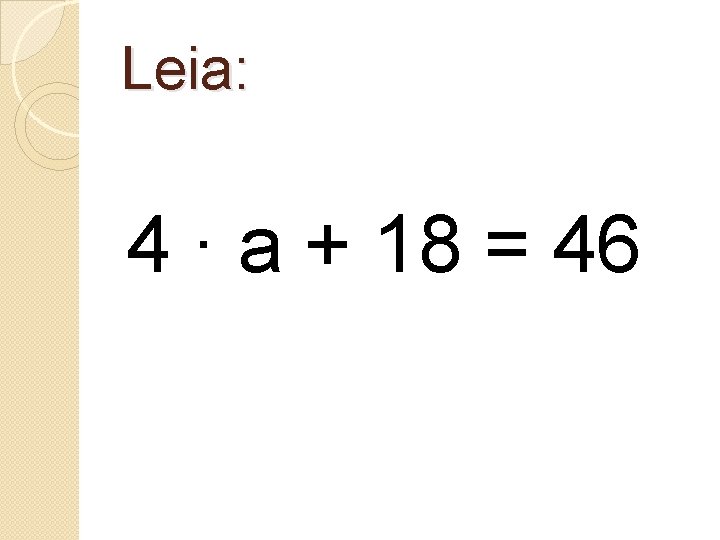 Leia: 4 ∙ a + 18 = 46 