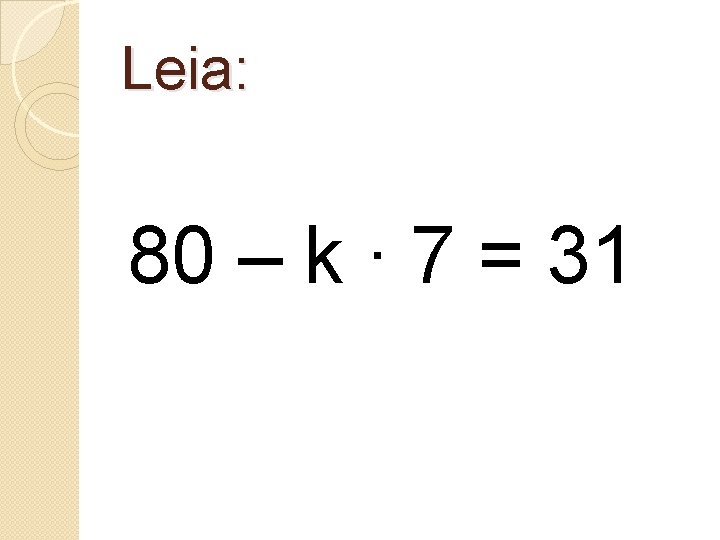 Leia: 80 – k ∙ 7 = 31 