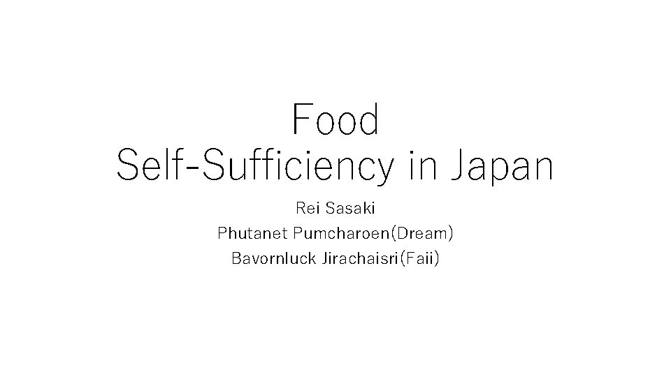 Food Self-Sufficiency in Japan Rei Sasaki Phutanet Pumcharoen(Dream) Bavornluck Jirachaisri(Faii) 