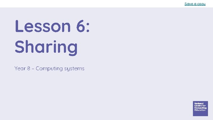 Save a copy Lesson 6: Sharing Year 8 – Computing systems 