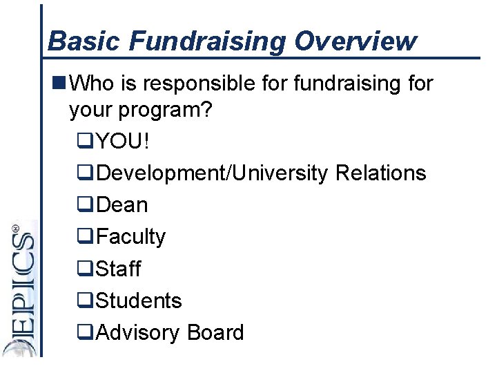 Basic Fundraising Overview n Who is responsible for fundraising for your program? q. YOU!