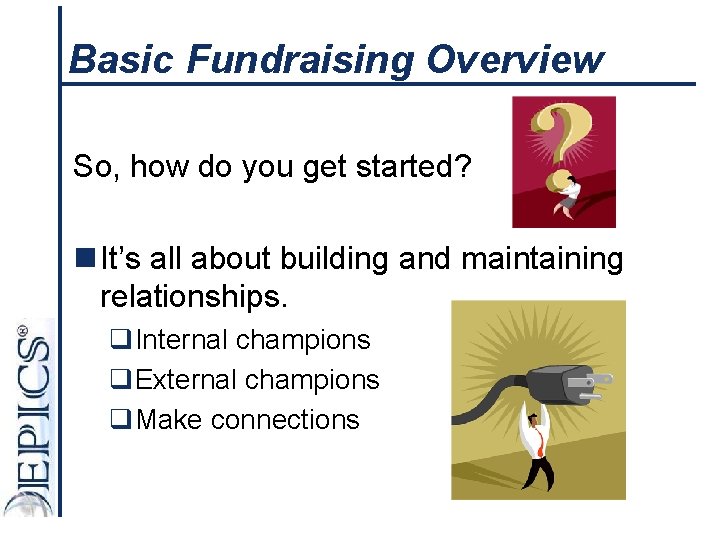 Basic Fundraising Overview So, how do you get started? n It’s all about building