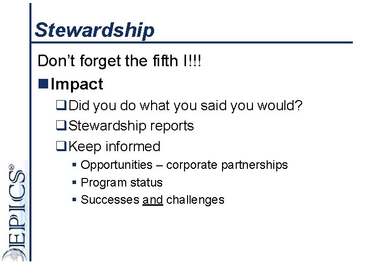 Stewardship Don’t forget the fifth I!!! n Impact q. Did you do what you