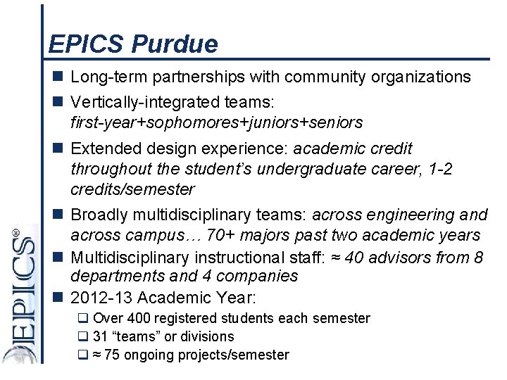 EPICS Purdue n Long-term partnerships with community organizations n Vertically-integrated teams: first-year+sophomores+juniors+seniors n Extended