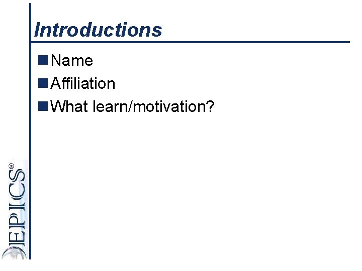 Introductions n Name n Affiliation n What learn/motivation? 