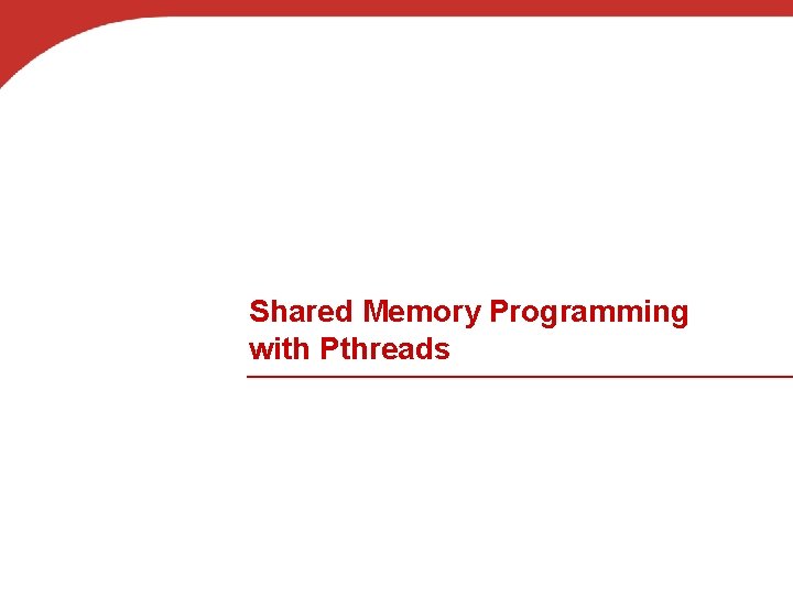 Shared Memory Programming with Pthreads 