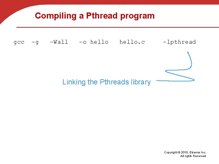 Compiling a Pthread program gcc −g −Wall −o hello. c −lpthread Linking the Pthreads