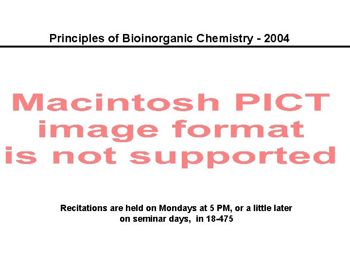 Principles of Bioinorganic Chemistry - 2004 Recitations are held on Mondays at 5 PM,