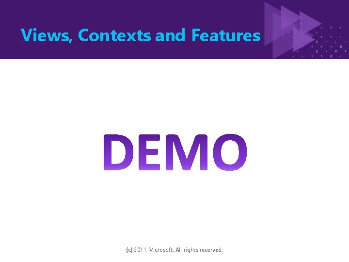 Views, Contexts and Features (c) 2011 Microsoft. All rights reserved. 