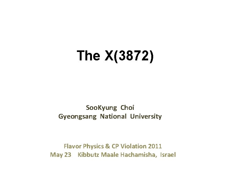 The X(3872) Soo. Kyung Choi Gyeongsang National University Flavor Physics & CP Violation 2011 The X(3872) Soo. Kyung Choi Gyeongsang National University Flavor Physics & CP Violation 2011