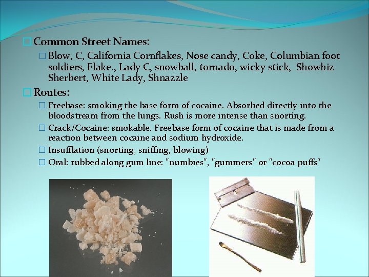 �Common Street Names: � Blow, C, California Cornflakes, Nose candy, Coke, Columbian foot soldiers,