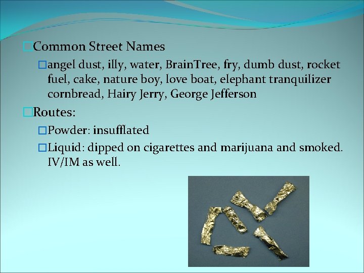 �Common Street Names �angel dust, illy, water, Brain. Tree, fry, dumb dust, rocket fuel,