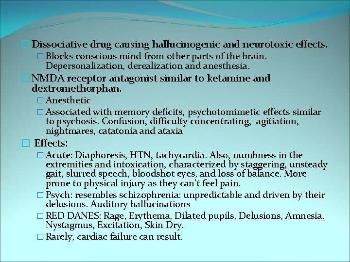 �Dissociative drug causing hallucinogenic and neurotoxic effects. � Blocks conscious mind from other parts