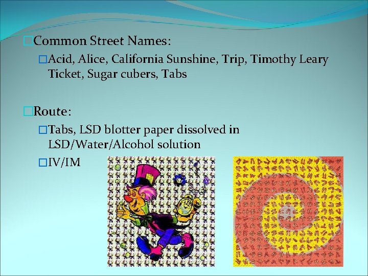 �Common Street Names: �Acid, Alice, California Sunshine, Trip, Timothy Leary Ticket, Sugar cubers, Tabs