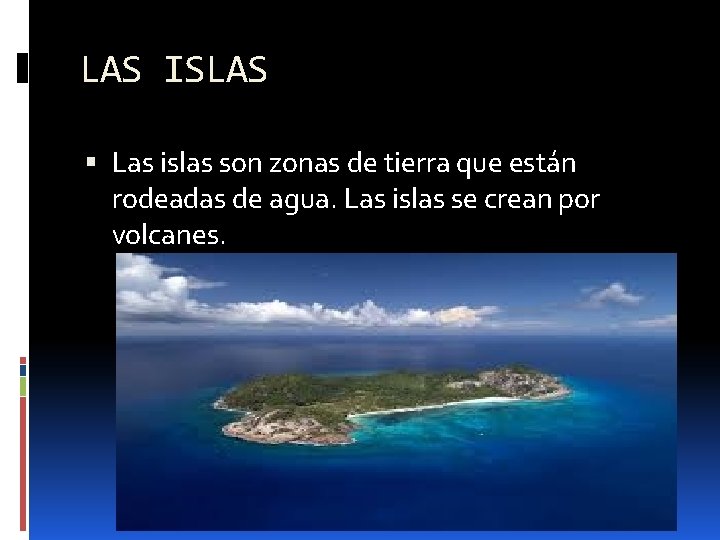 LAS ISLAS Las islas son zonas de tierra que están rodeadas de agua. Las