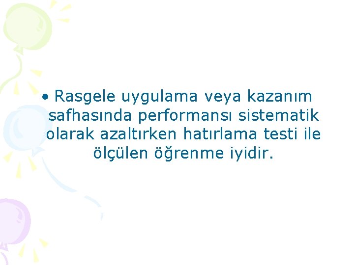  • Rasgele uygulama veya kazanım safhasında performansı sistematik olarak azaltırken hatırlama testi ile