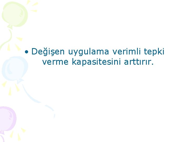  • Değişen uygulama verimli tepki verme kapasitesini arttırır. 
