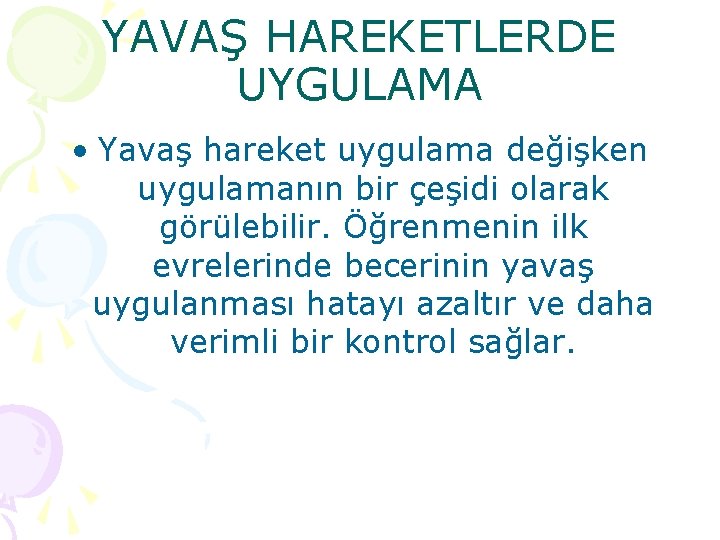 YAVAŞ HAREKETLERDE UYGULAMA • Yavaş hareket uygulama değişken uygulamanın bir çeşidi olarak görülebilir. Öğrenmenin