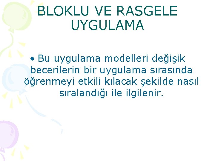 BLOKLU VE RASGELE UYGULAMA • Bu uygulama modelleri değişik becerilerin bir uygulama sırasında öğrenmeyi